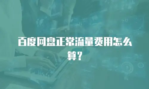 百度网盘正常流量费用怎么算？