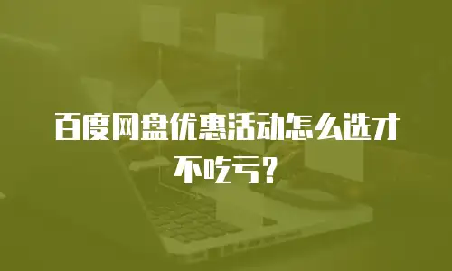 百度网盘优惠活动怎么选才不吃亏？