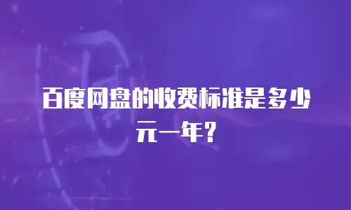百度网盘的收费标准是多少元一年？