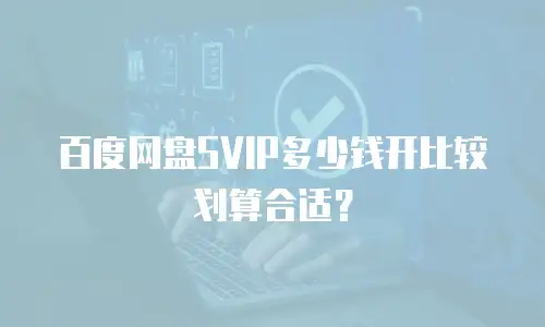 百度网盘SVIP多少钱开比较划算合适？