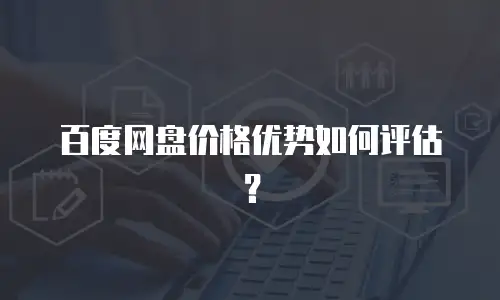 百度网盘价格优势如何评估？
