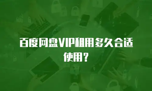 百度网盘VIP租用多久合适使用？