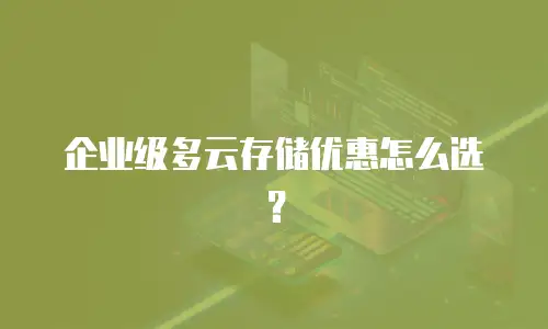 企业级多云存储优惠怎么选？