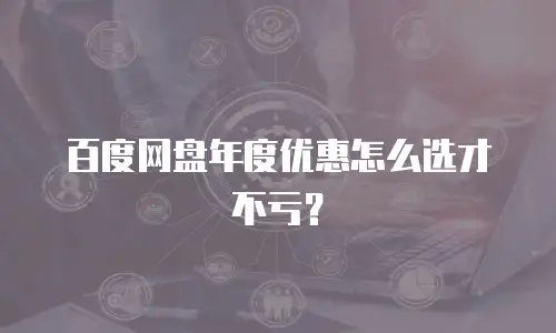 百度网盘年度优惠怎么选才不亏？