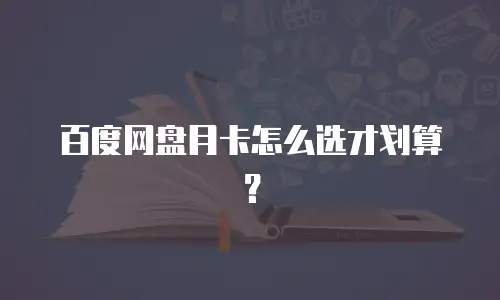 百度网盘月卡怎么选才划算？