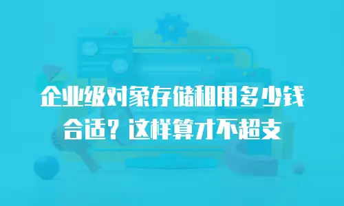 企业级对象存储租用多少钱合适？这样算才不超支