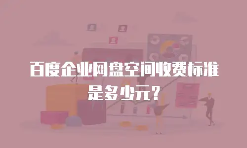 百度企业网盘空间收费标准是多少元？