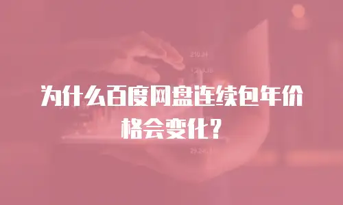 为什么百度网盘连续包年价格会变化？