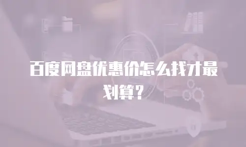 百度网盘优惠价怎么找才最划算？