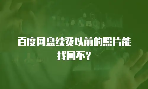 百度网盘续费以前的照片能找回不？