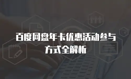 百度网盘年卡优惠活动参与方式全解析