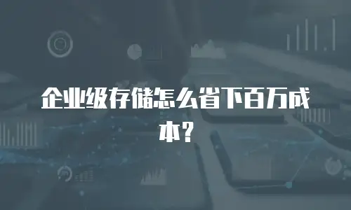 企业级存储怎么省下百万成本？