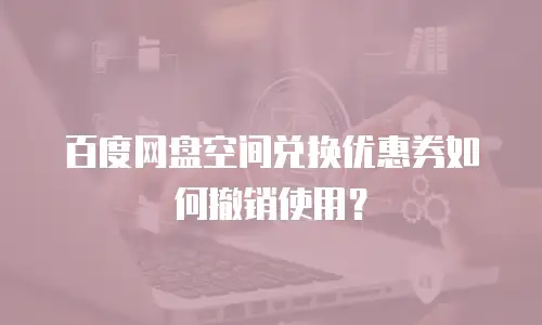 百度网盘空间兑换优惠券如何撤销使用？