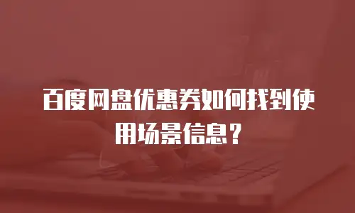 百度网盘优惠券如何找到使用场景信息？