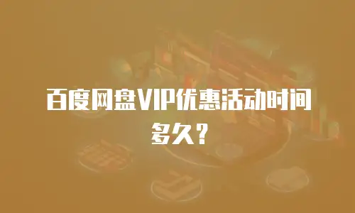 百度网盘VIP优惠活动时间多久？