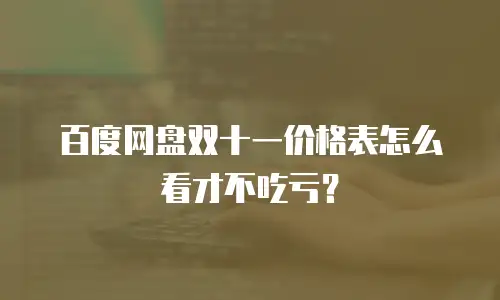 百度网盘双十一价格表怎么看才不吃亏？