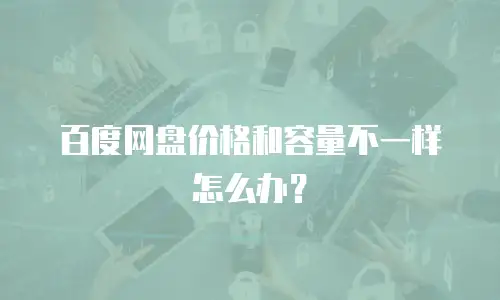 百度网盘价格和容量不一样怎么办？
