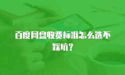 百度网盘收费标准怎么选不踩坑？