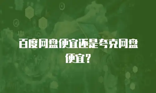 百度网盘便宜还是夸克网盘便宜？