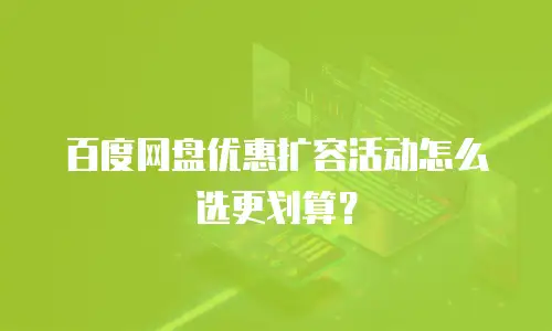 百度网盘优惠扩容活动怎么选更划算？
