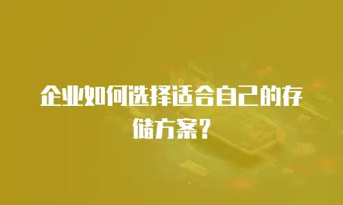 企业如何选择适合自己的存储方案？