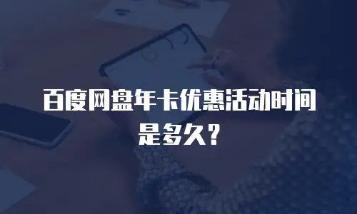百度网盘年卡优惠活动时间是多久？