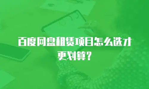 百度网盘租赁项目怎么选才更划算？