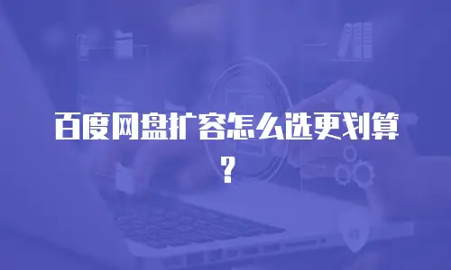 百度网盘扩容怎么选更划算？