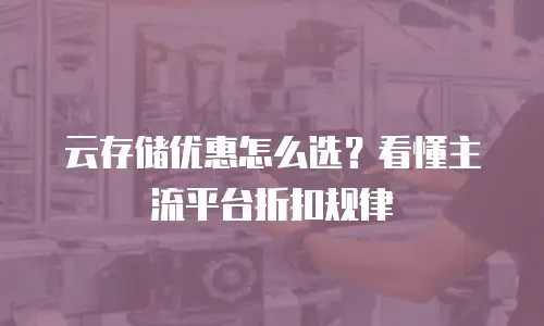 云存储优惠怎么选？看懂主流平台折扣规律