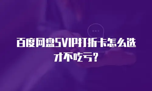 百度网盘SVIP打折卡怎么选才不吃亏？