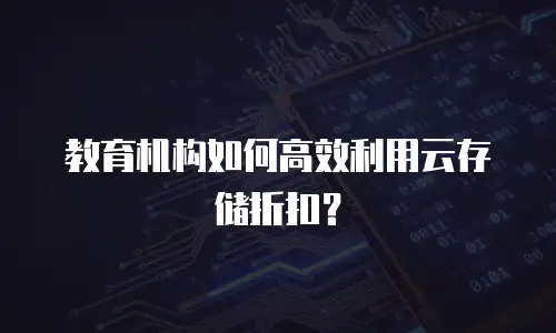 教育机构如何高效利用云存储折扣？