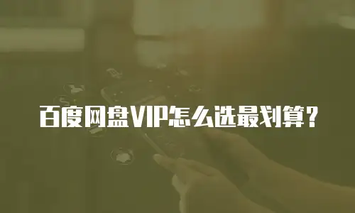 百度网盘VIP怎么选最划算？