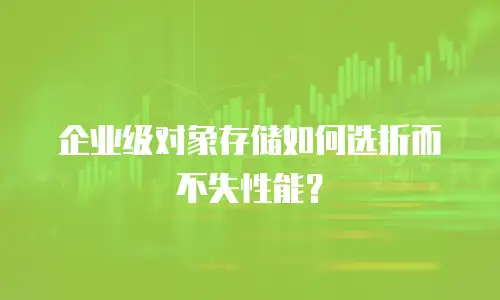 企业级对象存储如何选折而不失性能？