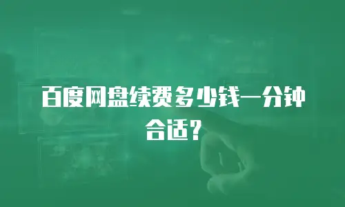 百度网盘续费多少钱一分钟合适？