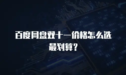 百度网盘双十一价格怎么选最划算？