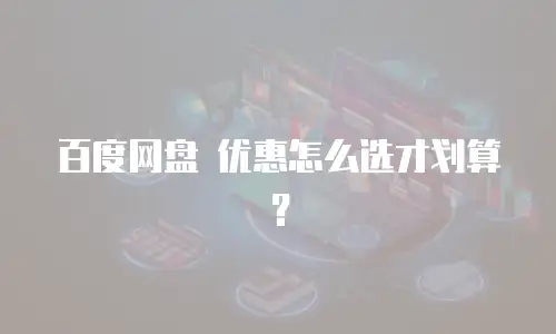 百度网盘 优惠怎么选才划算？
