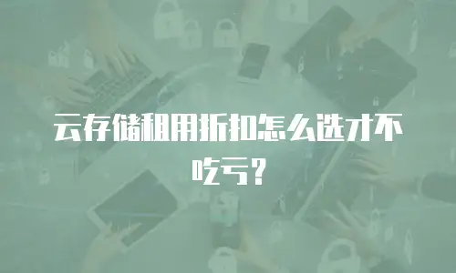 云存储租用折扣怎么选才不吃亏？