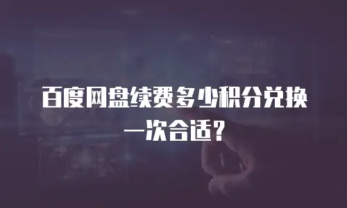 百度网盘续费多少积分兑换一次合适？