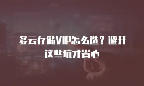 多云存储VIP怎么选？避开这些坑才省心
