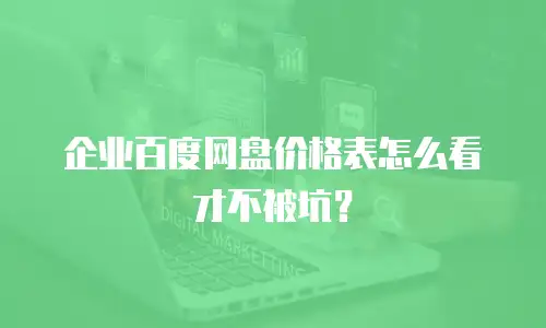 企业百度网盘价格表怎么看才不被坑？