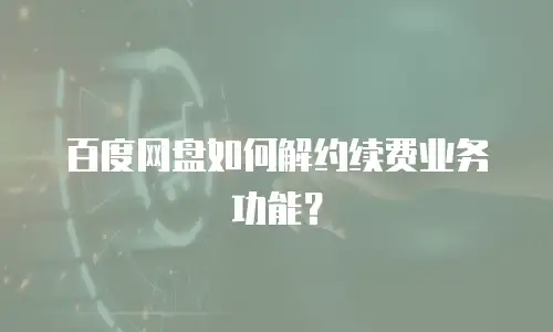 百度网盘如何解约续费业务功能？