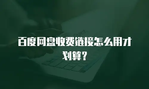 百度网盘收费链接怎么用才划算？