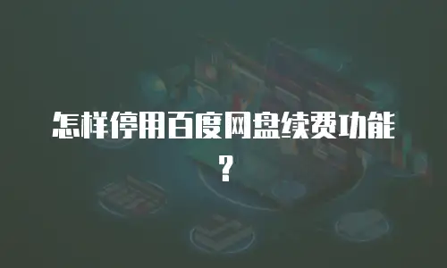 怎样停用百度网盘续费功能？