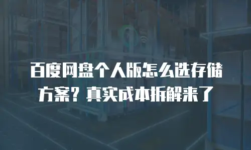 百度网盘个人版怎么选存储方案？真实成本拆解来了