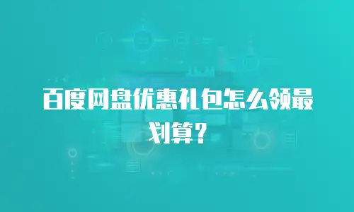 百度网盘优惠礼包怎么领最划算？