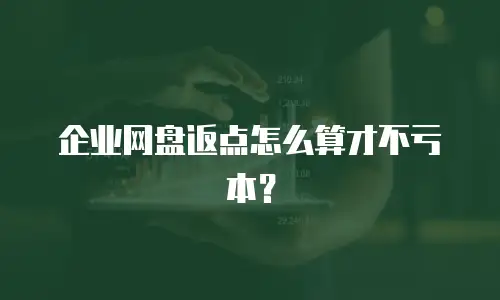企业网盘返点怎么算才不亏本？