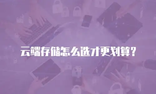 云端存储怎么选才更划算？