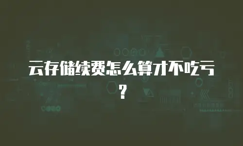 云存储续费怎么算才不吃亏？