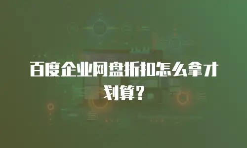 百度企业网盘折扣怎么拿才划算？