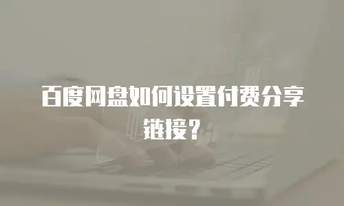 百度网盘如何设置付费分享链接？